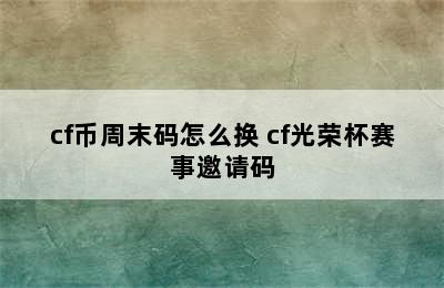 cf币周末码怎么换 cf光荣杯赛事邀请码